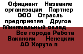 Официант › Название организации ­ Партнер, ООО › Отрасль предприятия ­ Другое › Минимальный оклад ­ 40 000 - Все города Работа » Вакансии   . Ненецкий АО,Харута п.